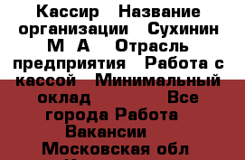 Кассир › Название организации ­ Сухинин М .А. › Отрасль предприятия ­ Работа с кассой › Минимальный оклад ­ 25 000 - Все города Работа » Вакансии   . Московская обл.,Климовск г.